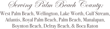 Serving Palm Beach County; 
West Palm Beach, Wellington, Lake Worth, Gulf Stream, Atlantis, Royal Palm Beach, Palm Beach, Manalapan, Boynton Beach, Delray Beach, & Boca Raton
